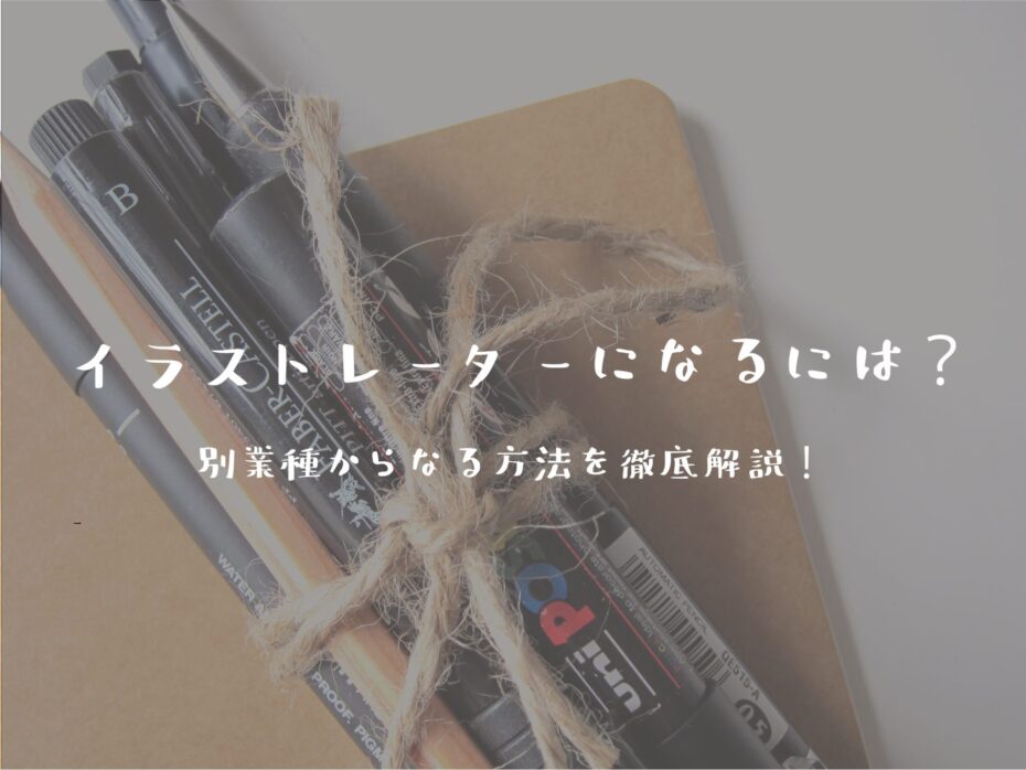 イラストレーターになるには？別業種からなる方法を徹底解説！